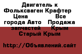 Двигатель к Фольксваген Крафтер › Цена ­ 120 000 - Все города Авто » Продажа запчастей   . Крым,Старый Крым